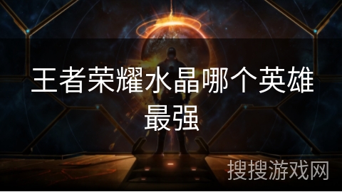 王者荣耀水晶哪个英雄最强 王者荣耀水晶哪个英雄最强