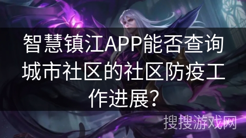 智慧镇江APP能否查询城市社区的社区防疫工作进展? 智慧镇江APP能否查询城市社区的社区防疫工作进展?