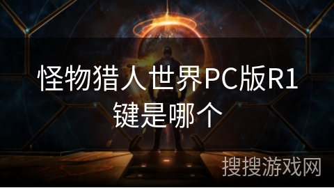 怪物猎人世界PC版R1键是哪个 怪物猎人世界PC版R1键是哪个