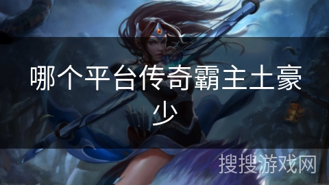 哪个平台传奇霸主土豪少 哪个平台传奇霸主土豪少