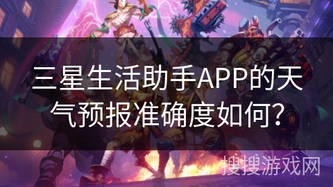 三星生活助手APP的天气预报准确度如何? 三星生活助手APP的天气预报准确度如何?