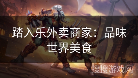 踏入乐外卖商家:品味世界美食 踏入乐外卖商家:品味世界美食