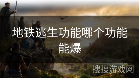 地铁逃生功能哪个功能能爆 地铁逃生功能哪个功能能爆