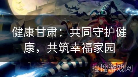健康甘肃：共同守护健康，共筑幸福家园