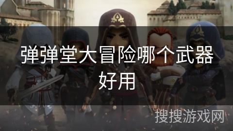弹弹堂大冒险哪个武器好用 弹弹堂大冒险哪个武器好用