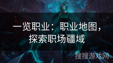 一览职业:职业地图,探索职场疆域 一览职业:职业地图,探索职场疆域