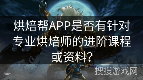 烘焙帮APP是否有针对专业烘焙师的进阶课程或资料？