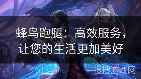 蜂鸟跑腿：高效服务，让您的生活更加美好