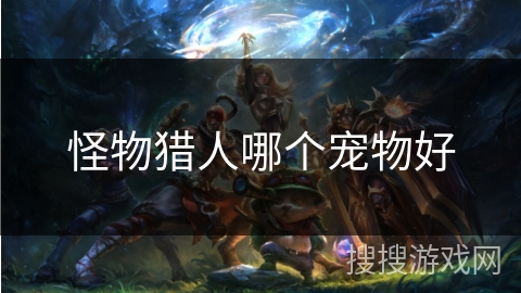 怪物猎人哪个宠物好