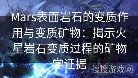 Mars表面岩石的变质作用与变质矿物：揭示火星岩石变质过程的矿物学证据