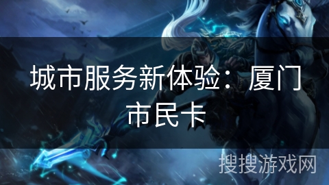 城市服务新体验：厦门市民卡