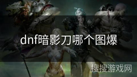 dnf暗影刀哪个图爆