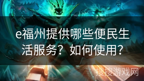 e福州提供哪些便民生活服务？如何使用？