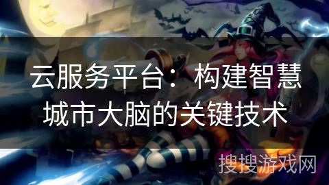 云服务平台：构建智慧城市大脑的关键技术