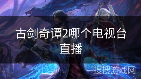古剑奇谭2哪个电视台直播 古剑奇谭2哪个电视台直播