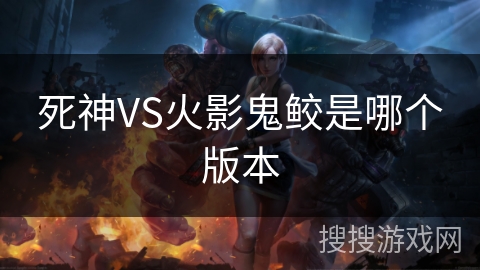 死神VS火影鬼鲛是哪个版本 死神VS火影鬼鲛是哪个版本