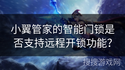 小翼管家的智能门锁是否支持远程开锁功能？