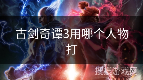 古剑奇谭3用哪个人物打