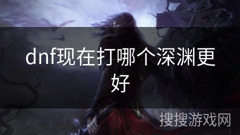 dnf现在打哪个深渊更好