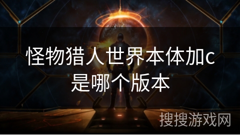 怪物猎人世界本体加c是哪个版本