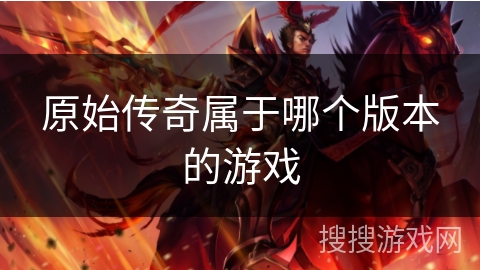 原始传奇属于哪个版本的游戏