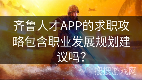 齐鲁人才APP的求职攻略包含职业发展规划建议吗？