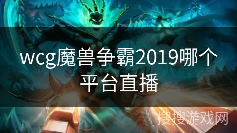 wcg魔兽争霸2019哪个平台直播