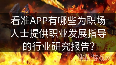 看准APP有哪些为职场人士提供职业发展指导的行业研究报告？