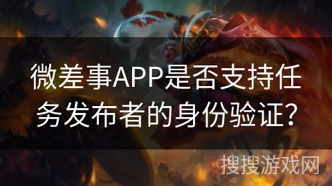 微差事APP是否支持任务发布者的身份验证？