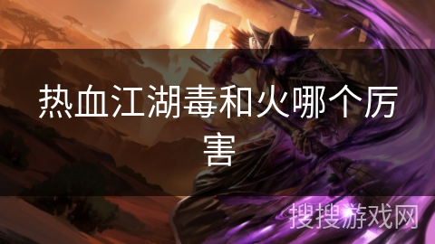 热血江湖毒和火哪个厉害