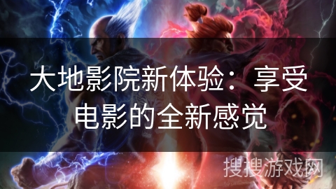 大地影院新体验：享受电影的全新感觉