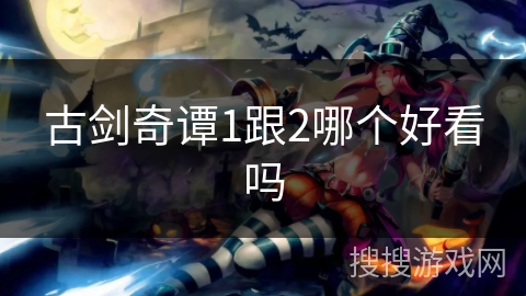 古剑奇谭1跟2哪个好看吗