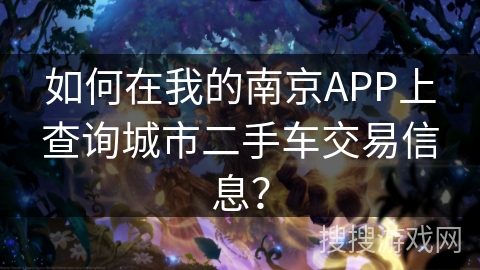 如何在我的南京APP上查询城市二手车交易信息？