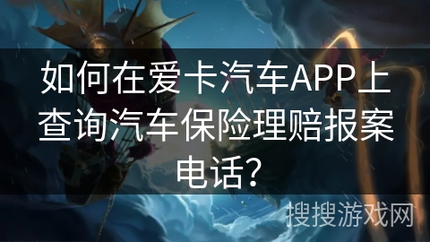 如何在爱卡汽车APP上查询汽车保险理赔报案电话？