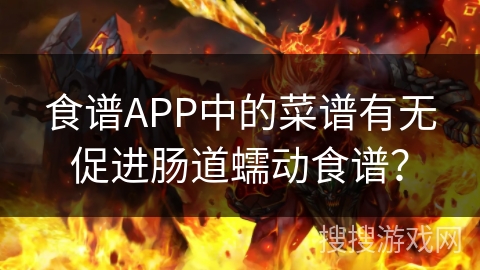 食谱APP中的菜谱有无促进肠道蠕动食谱？