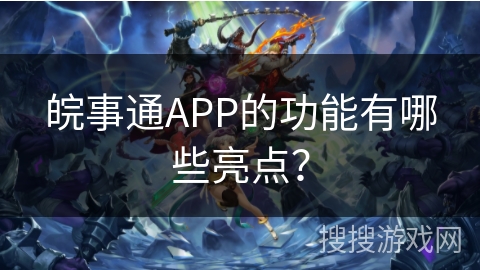 皖事通APP的功能有哪些亮点？