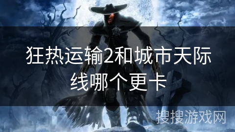 狂热运输2和城市天际线哪个更卡