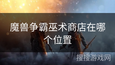 魔兽争霸巫术商店在哪个位置