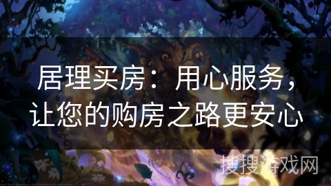 居理买房：用心服务，让您的购房之路更安心