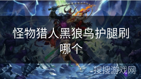 怪物猎人黑狼鸟护腿刷哪个
