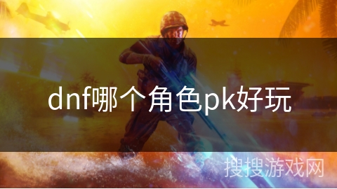 dnf哪个角色pk好玩
