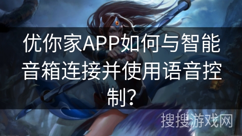 优你家APP如何与智能音箱连接并使用语音控制？