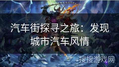 汽车街探寻之旅：发现城市汽车风情