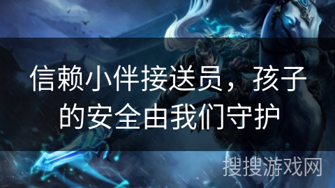 信赖小伴接送员，孩子的安全由我们守护