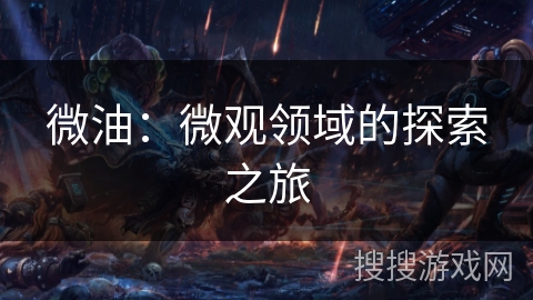 微油：微观领域的探索之旅