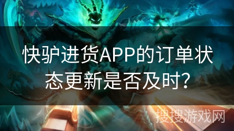 快驴进货APP的订单状态更新是否及时？