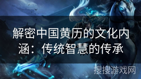 解密中国黄历的文化内涵：传统智慧的传承
