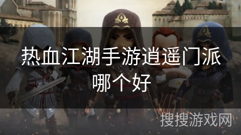 热血江湖手游逍遥门派哪个好