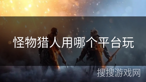 怪物猎人用哪个平台玩