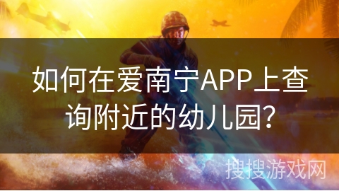 如何在爱南宁APP上查询附近的幼儿园？